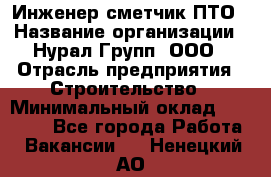 Инженер-сметчик ПТО › Название организации ­ Нурал Групп, ООО › Отрасль предприятия ­ Строительство › Минимальный оклад ­ 35 000 - Все города Работа » Вакансии   . Ненецкий АО